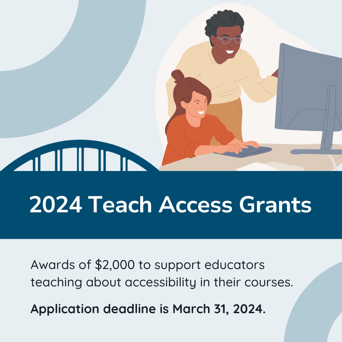 2024 Teach Access Grants, Awards of $2,000 to support educators teaching about accessibility in their courses. Application deadline is March 31, 2024.